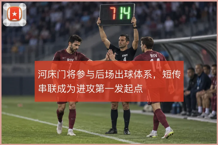 河床门将参与后场出球体系,短传串联成为进攻第一发起点