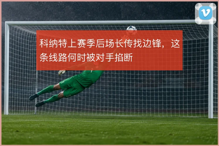 科纳特上赛季后场长传找边锋,这条线路何时被对手掐断