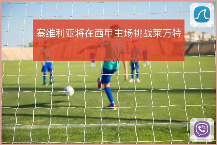 塞维利亚将在西甲主场挑战莱万特