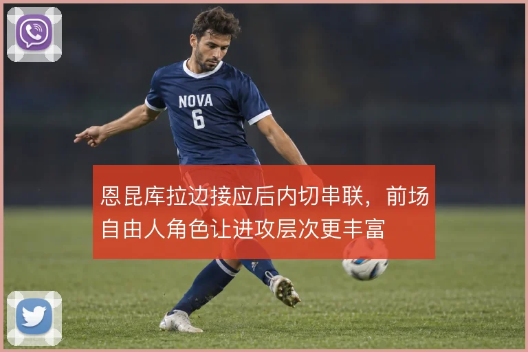 恩昆库拉边接应后内切串联，前场自由人角色让进攻层次更丰富