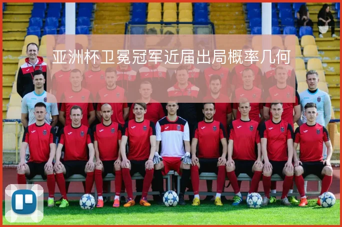 亚洲杯卫冕冠军近届出局概率几何