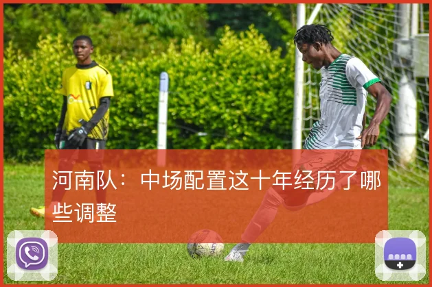 河南队：中场配置这十年经历了哪些调整