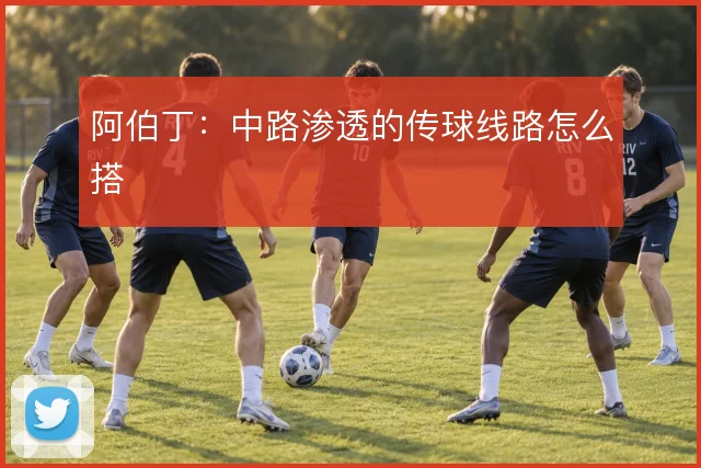 阿伯丁：中路渗透的传球线路怎么搭