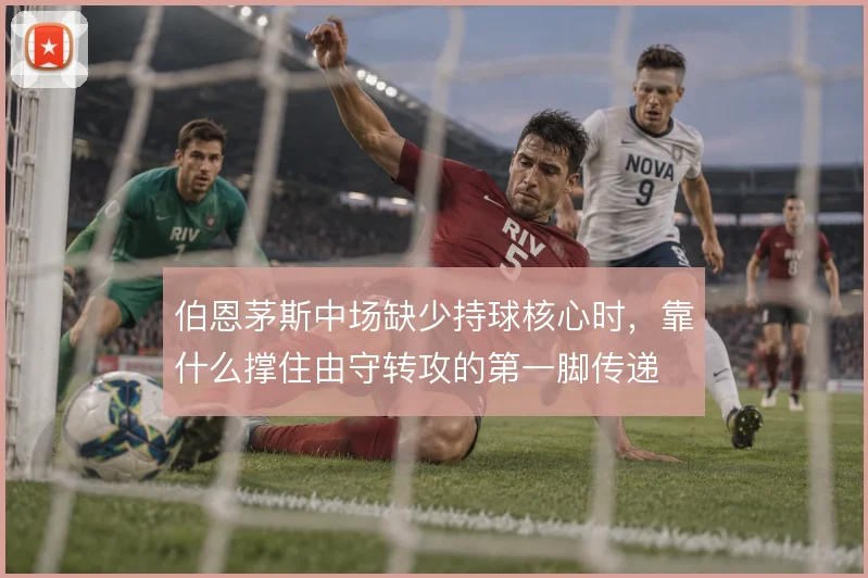 伯恩茅斯中场缺少持球核心时，靠什么撑住由守转攻的第一脚传递