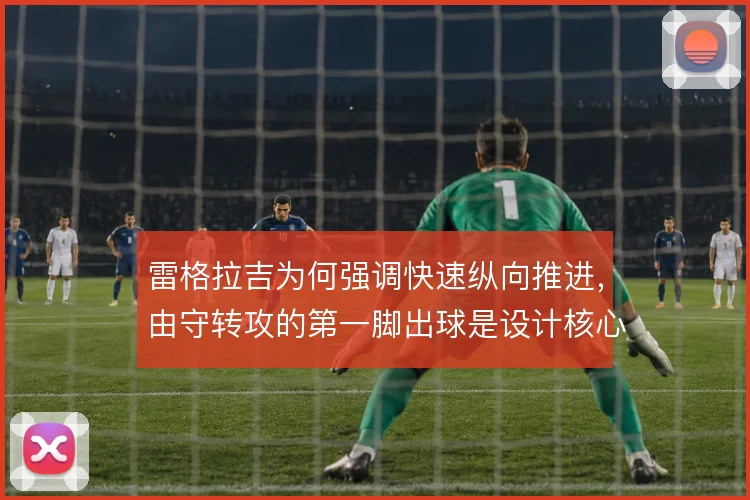 雷格拉吉为何强调快速纵向推进,由守转攻的第一脚出球是设计核心