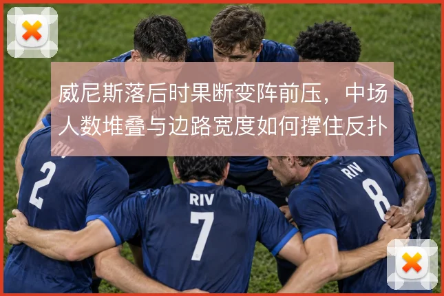 威尼斯落后时果断变阵前压，中场人数堆叠与边路宽度如何撑住反扑