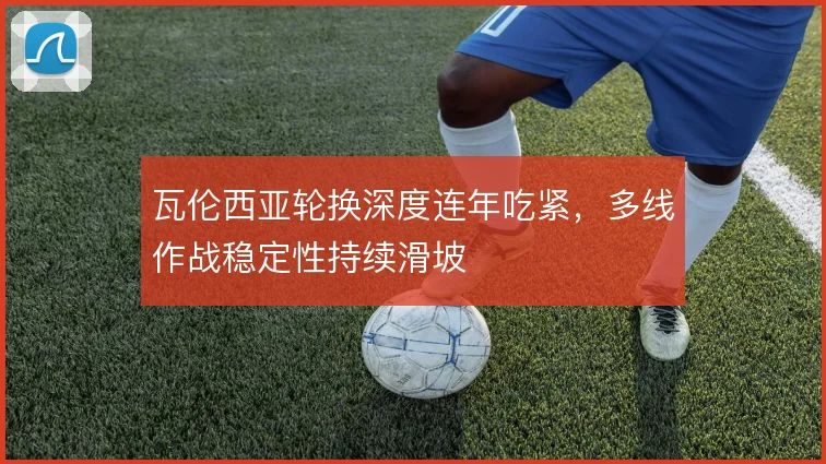 瓦伦西亚轮换深度连年吃紧，多线作战稳定性持续滑坡