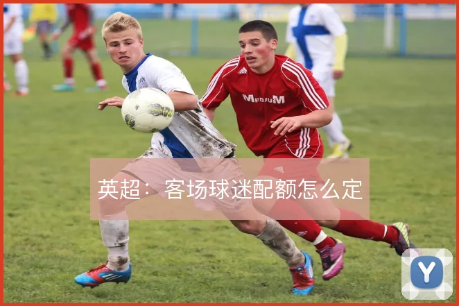 英超:客场球迷配额怎么定