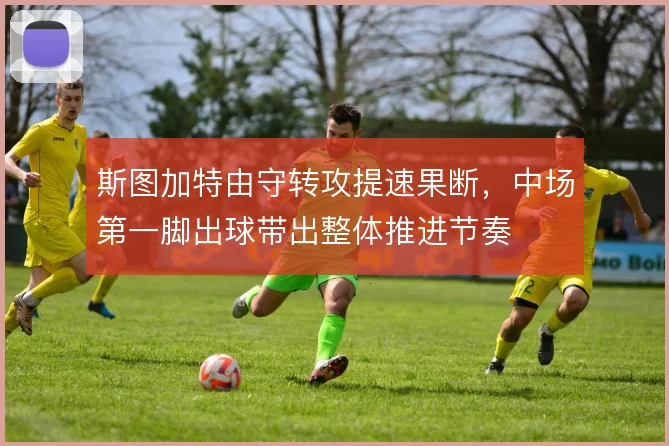 斯图加特由守转攻提速果断，中场第一脚出球带出整体推进节奏