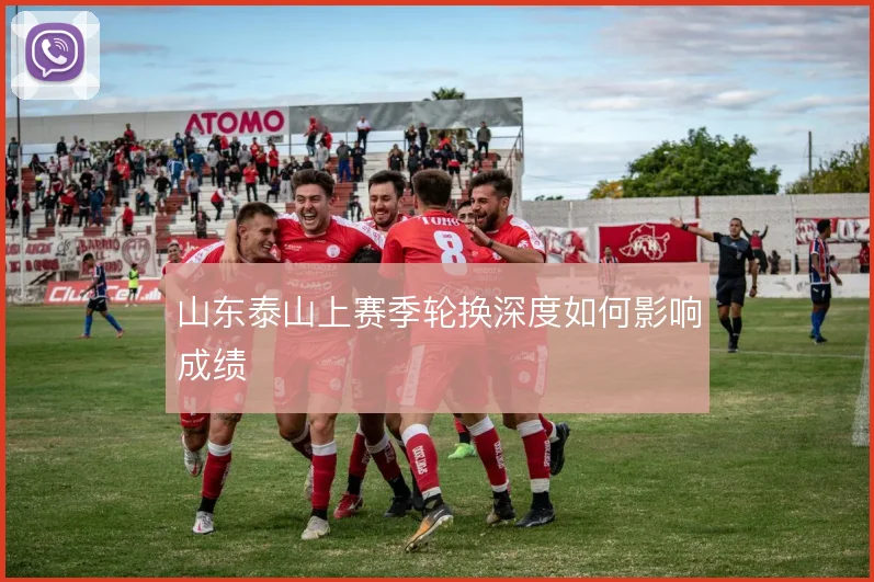 山东泰山上赛季轮换深度如何影响成绩