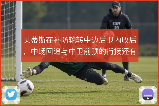 贝蒂斯在补防轮转中边后卫内收后，中场回追与中卫前顶的衔接还有哪些解法