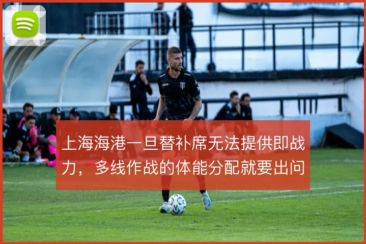 上海海港一旦替补席无法提供即战力，多线作战的体能分配就要出问题