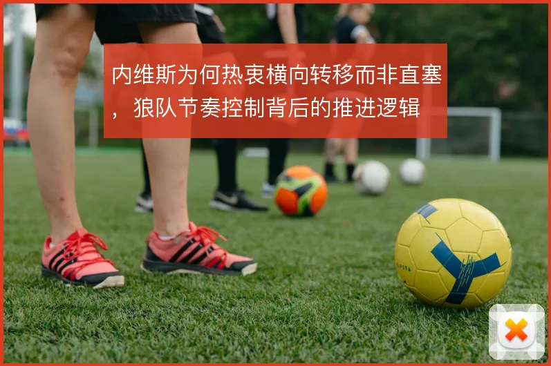 内维斯为何热衷横向转移而非直塞，狼队节奏控制背后的推进逻辑