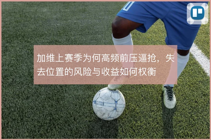 加维上赛季为何高频前压逼抢，失去位置的风险与收益如何权衡