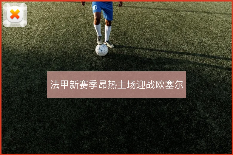 法甲新赛季昂热主场迎战欧塞尔