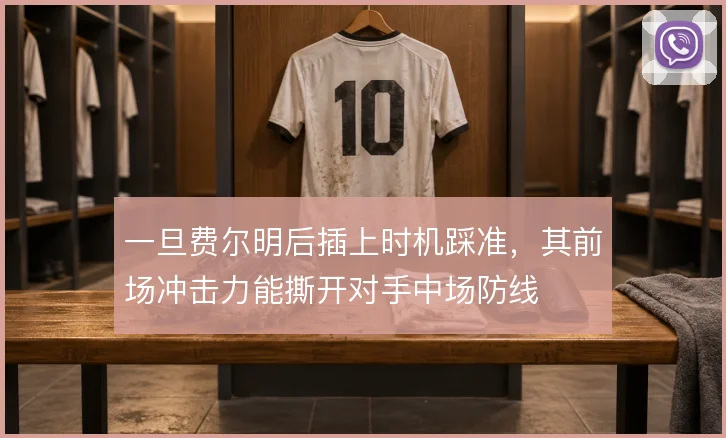 一旦费尔明后插上时机踩准，其前场冲击力能撕开对手中场防线