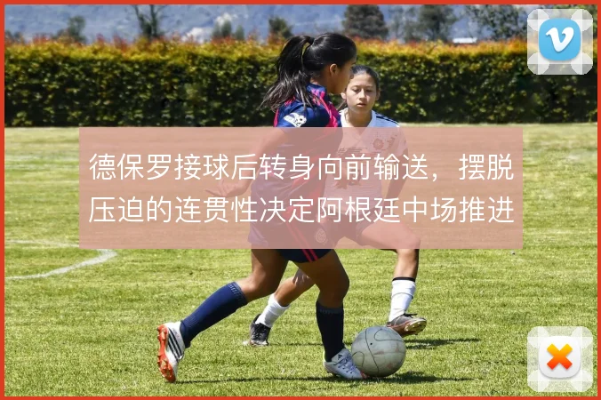 德保罗接球后转身向前输送,摆脱压迫的连贯性决定阿根廷中场推进效率