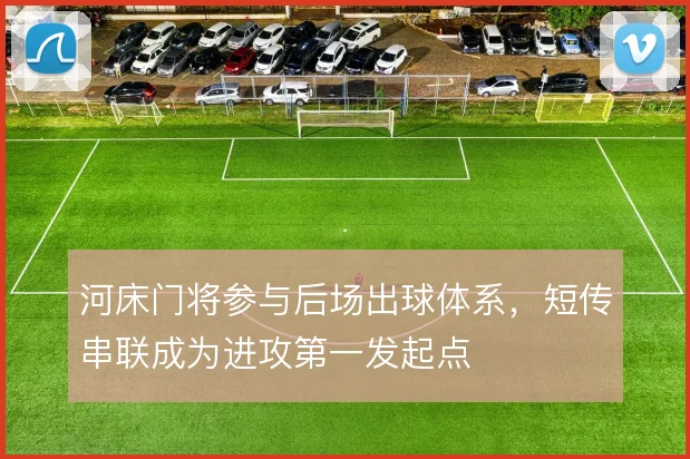 河床门将参与后场出球体系,短传串联成为进攻第一发起点