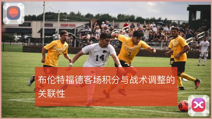 布伦特福德客场积分与战术调整的关联性