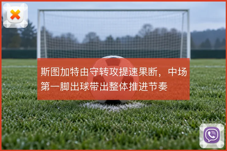 斯图加特由守转攻提速果断，中场第一脚出球带出整体推进节奏