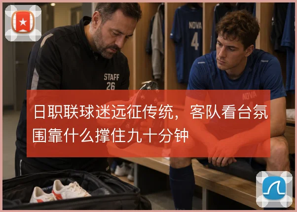 日职联球迷远征传统,客队看台氛围靠什么撑住九十分钟