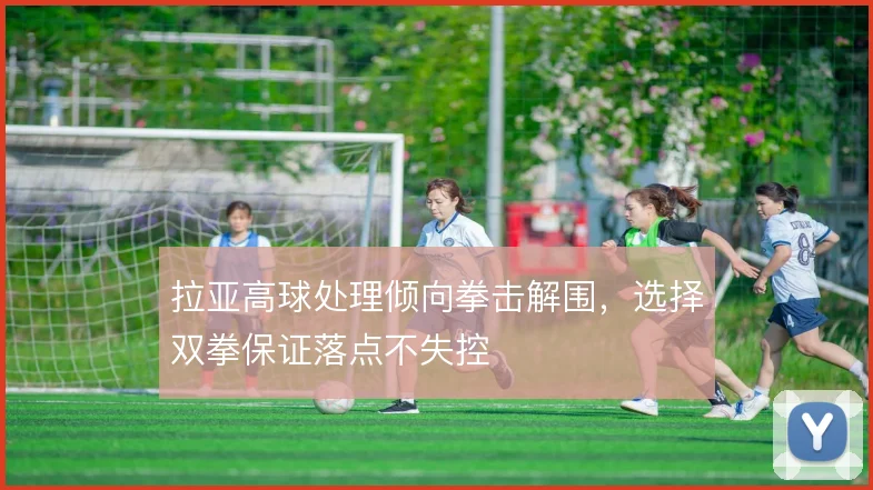 拉亚高球处理倾向拳击解围，选择双拳保证落点不失控