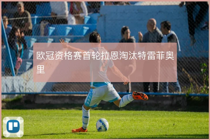 欧冠资格赛首轮拉恩淘汰特雷菲奥里