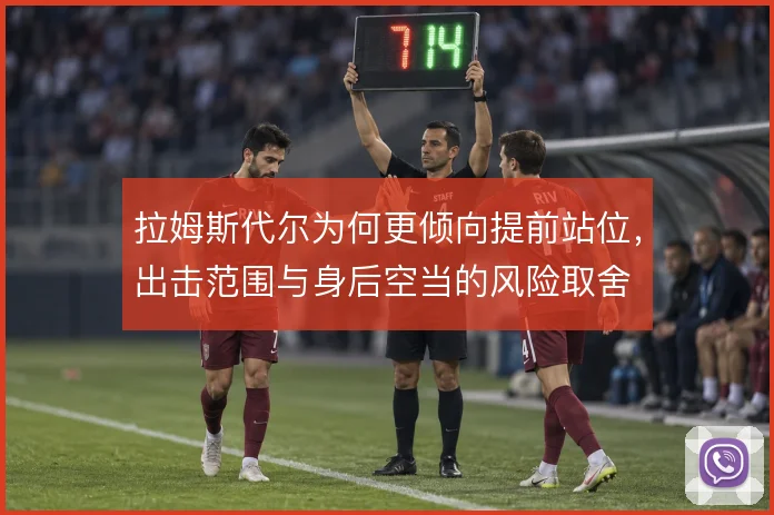 拉姆斯代尔为何更倾向提前站位,出击范围与身后空当的风险取舍