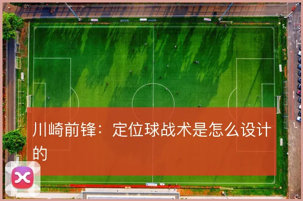 川崎前锋:定位球战术是怎么设计的