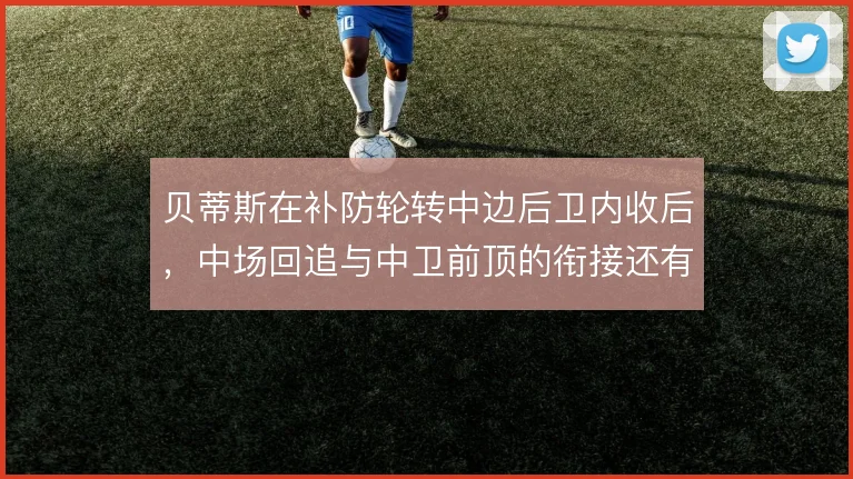 贝蒂斯在补防轮转中边后卫内收后，中场回追与中卫前顶的衔接还有哪些解法