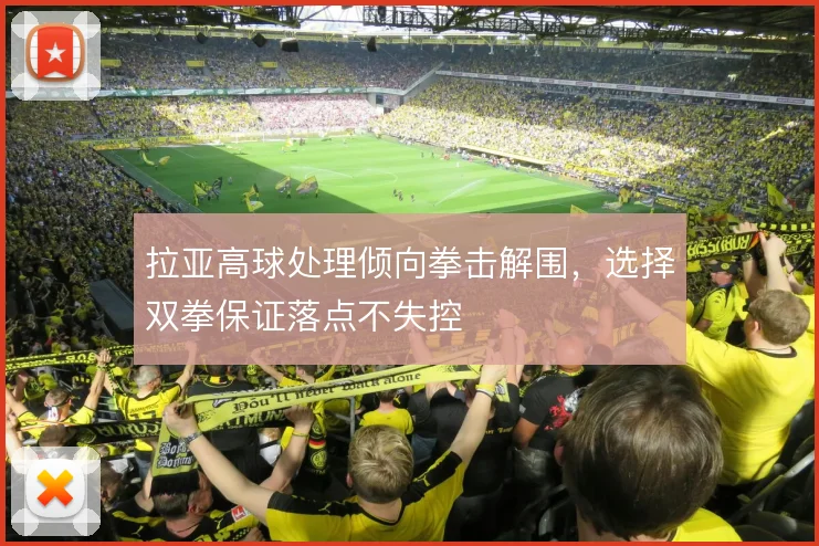 拉亚高球处理倾向拳击解围，选择双拳保证落点不失控