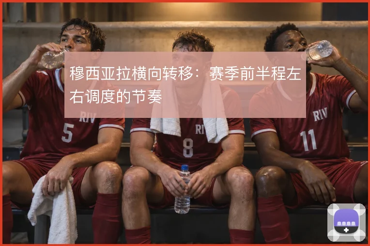 穆西亚拉横向转移：赛季前半程左右调度的节奏