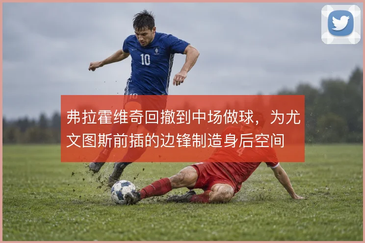 弗拉霍维奇回撤到中场做球，为尤文图斯前插的边锋制造身后空间