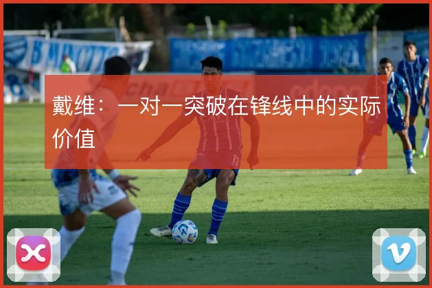戴维:一对一突破在锋线中的实际价值