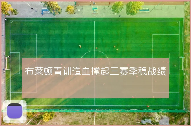 布莱顿青训造血撑起三赛季稳战绩