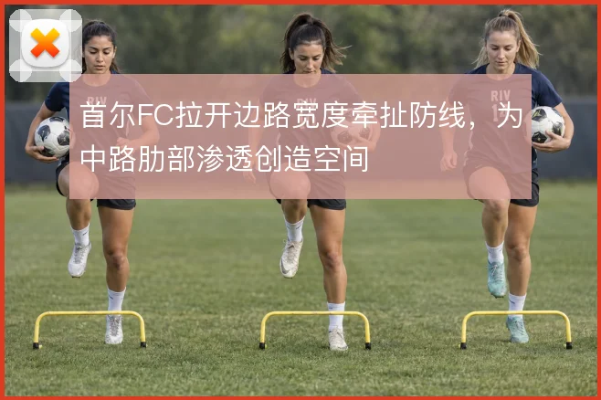 首尔FC拉开边路宽度牵扯防线,为中路肋部渗透创造空间