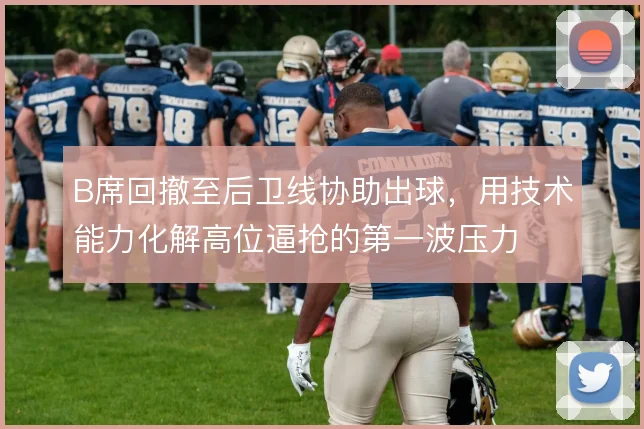 B席回撤至后卫线协助出球，用技术能力化解高位逼抢的第一波压力