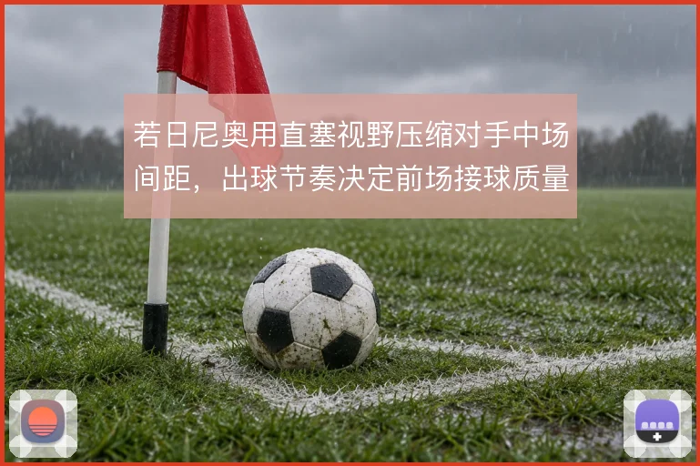 若日尼奥用直塞视野压缩对手中场间距，出球节奏决定前场接球质量