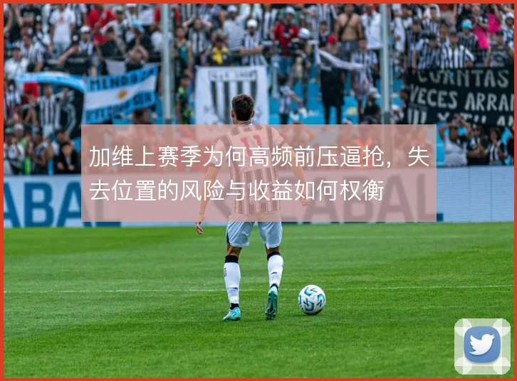 加维上赛季为何高频前压逼抢，失去位置的风险与收益如何权衡