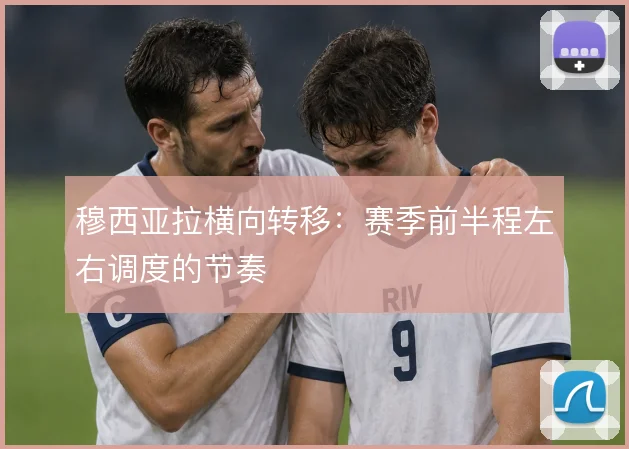 穆西亚拉横向转移：赛季前半程左右调度的节奏