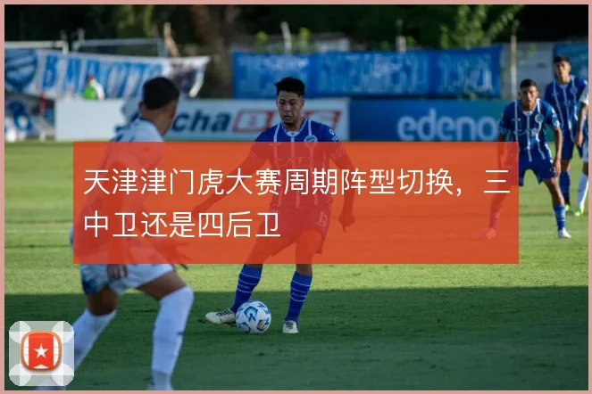 天津津门虎大赛周期阵型切换,三中卫还是四后卫