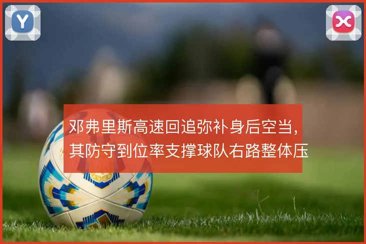 邓弗里斯高速回追弥补身后空当，其防守到位率支撑球队右路整体压上