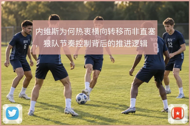内维斯为何热衷横向转移而非直塞，狼队节奏控制背后的推进逻辑