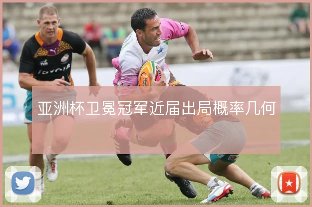亚洲杯卫冕冠军近届出局概率几何