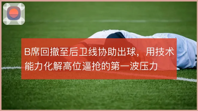 B席回撤至后卫线协助出球，用技术能力化解高位逼抢的第一波压力