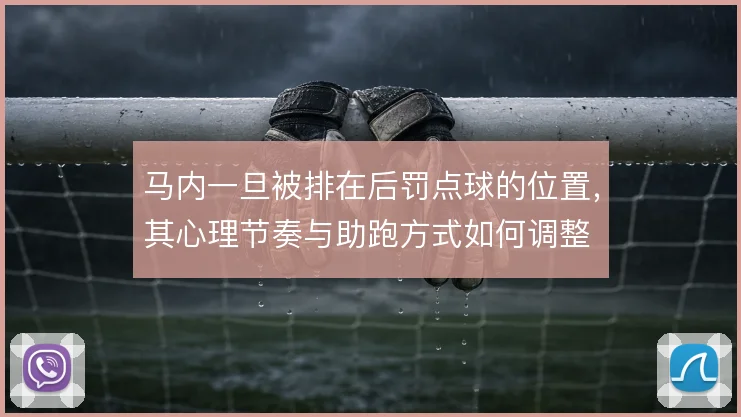 马内一旦被排在后罚点球的位置,其心理节奏与助跑方式如何调整